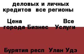  деловых и личных кредитов (все регионы) › Цена ­ 2 000 000 000 - Все города Бизнес » Услуги   . Бурятия респ.,Улан-Удэ г.